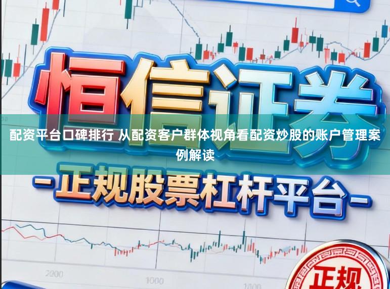 配资平台口碑排行 从配资客户群体视角看配资炒股的账户管理案例解读