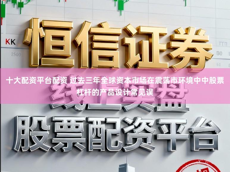 十大配资平台配资 过去三年全球资本市场在震荡市环境中中股票杠杆的产品设计常见误