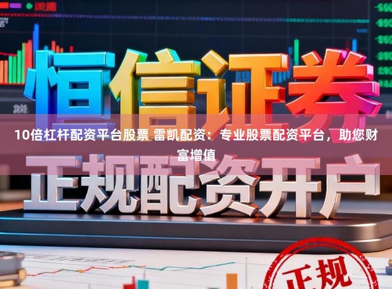 10倍杠杆配资平台股票 雷凯配资：专业股票配资平台，助您财富增值