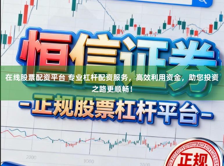 在线股票配资平台 专业杠杆配资服务，高效利用资金，助您投资之路更顺畅！