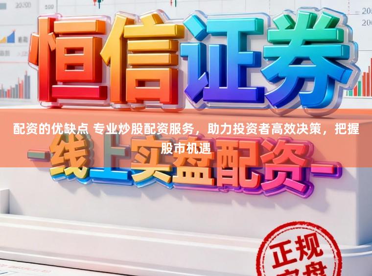 配资的优缺点 专业炒股配资服务，助力投资者高效决策，把握股市机遇