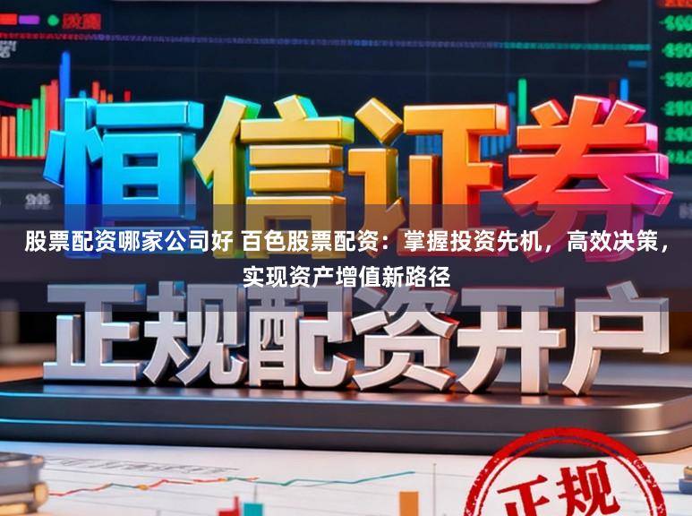 股票配资哪家公司好 百色股票配资:掌握投资先机,高效决策,实现资产增值新路径