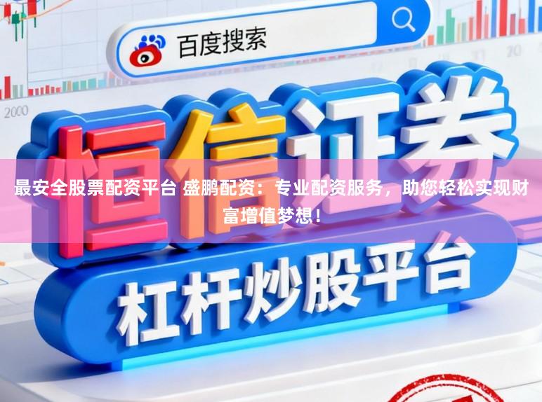 最安全股票配资平台 盛鹏配资：专业配资服务，助您轻松实现财富增值梦想！