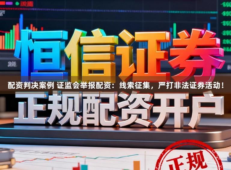 配资判决案例 证监会举报配资：线索征集，严打非法证券活动！