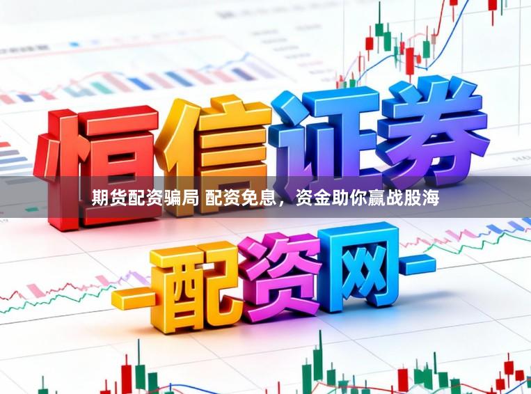期货配资骗局 配资免息，资金助你赢战股海
