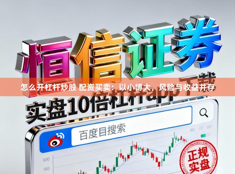 怎么开杠杆炒股 配资买卖：以小博大，风险与收益并存