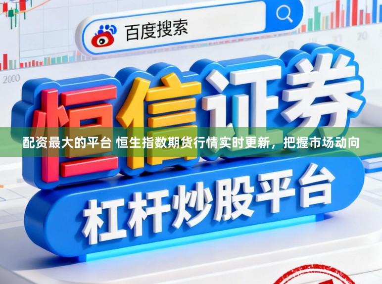 配资最大的平台 恒生指数期货行情实时更新,把握市场动向