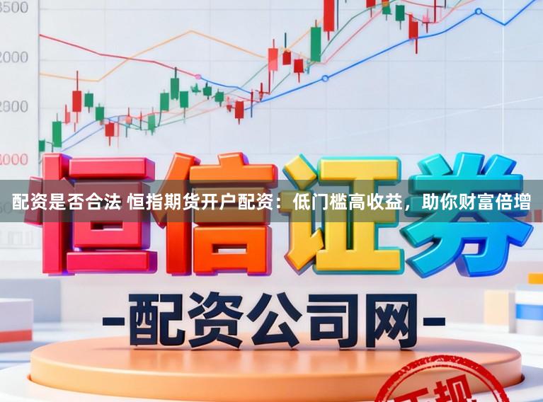 配资是否合法 恒指期货开户配资：低门槛高收益，助你财富倍增