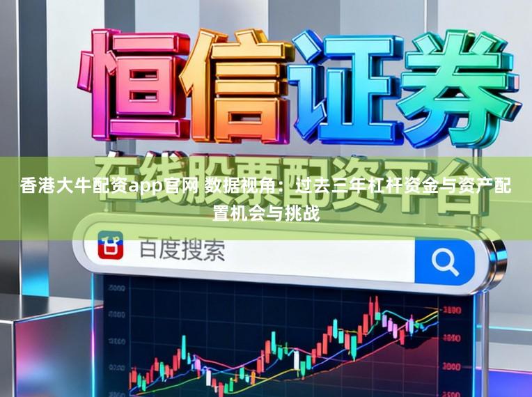 香港大牛配资app官网 数据视角：过去三年杠杆资金与资产配置机会与挑战