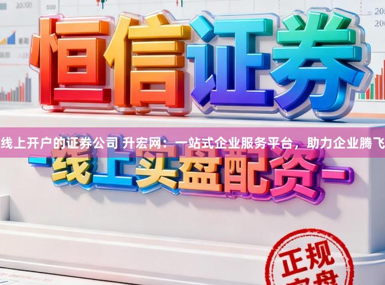 线上开户的证券公司 升宏网：一站式企业服务平台，助力企业腾飞