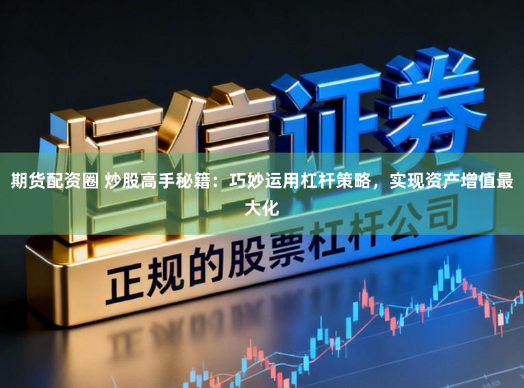 期货配资圈 炒股高手秘籍：巧妙运用杠杆策略，实现资产增值最大化