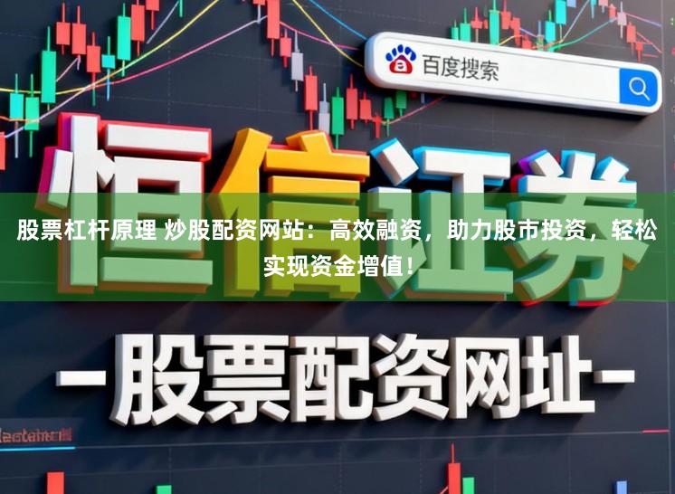 股票杠杆原理 炒股配资网站:高效融资,助力股市投资,轻松实现资金增值!