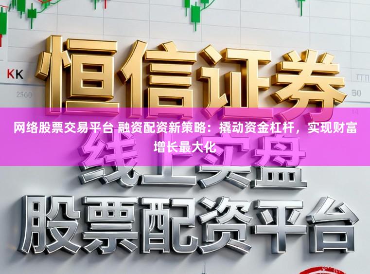 网络股票交易平台 融资配资新策略:撬动资金杠杆,实现财富增长最大化