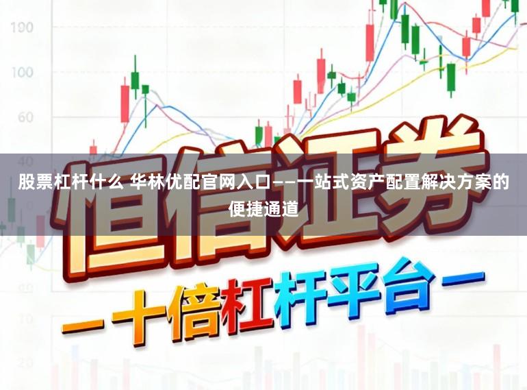 股票杠杆什么 华林优配官网入口——一站式资产配置解决方案的便捷通道