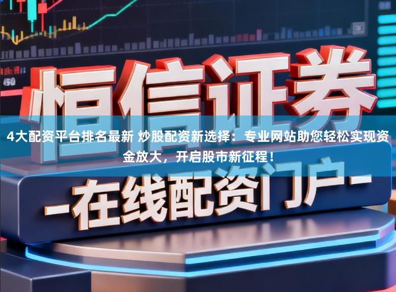 4大配资平台排名最新 炒股配资新选择：专业网站助您轻松实现资金放大，开启股市新征程！