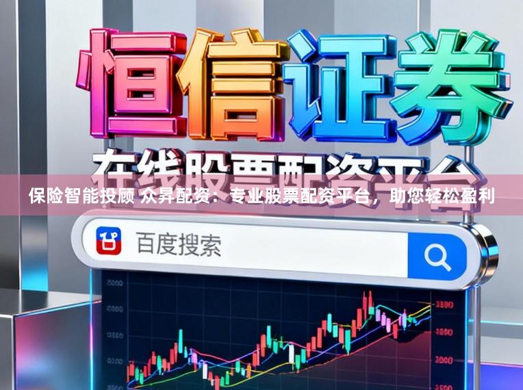保险智能投顾 众昇配资：专业股票配资平台，助您轻松盈利