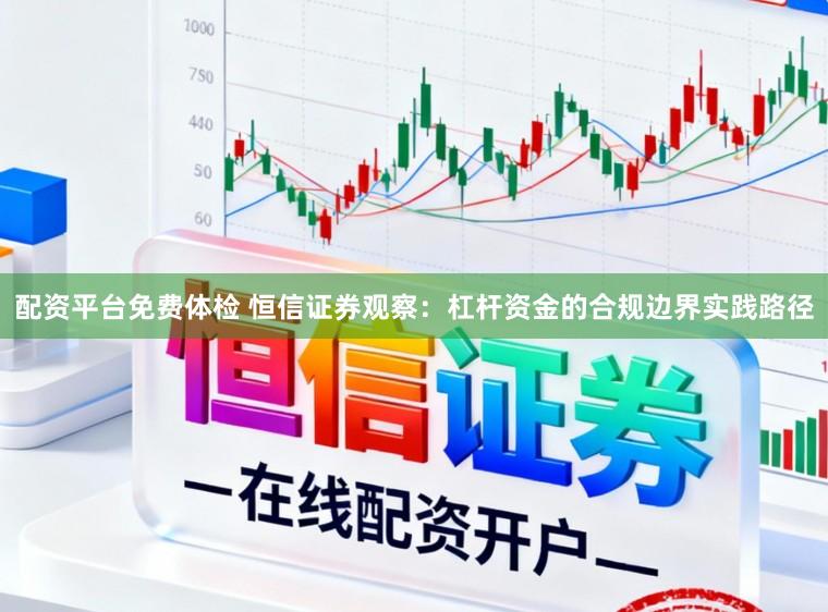 配资平台免费体检 恒信证券观察：杠杆资金的合规边界实践路径
