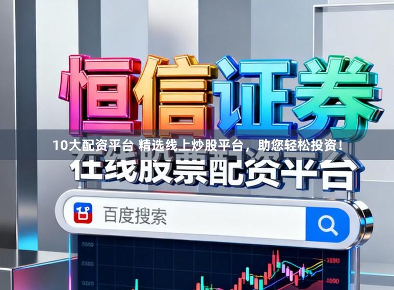 10大配资平台 精选线上炒股平台，助您轻松投资！