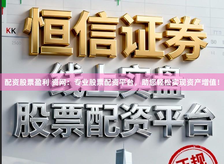 配资股票盈利 资网：专业股票配资平台，助您轻松实现资产增值！