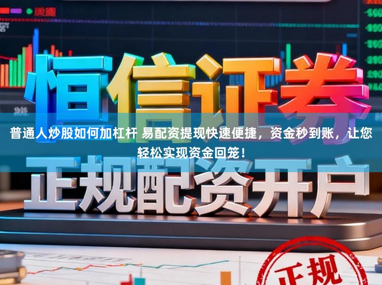 普通人炒股如何加杠杆 易配资提现快速便捷，资金秒到账，让您轻松实现资金回笼！