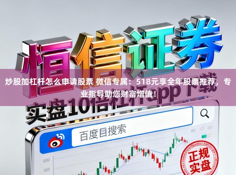 炒股加杠杆怎么申请股票 微信专属:518元享全年股票推荐,专业指导助您财富增值!