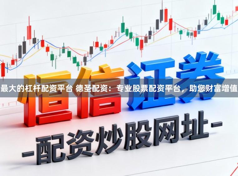 最大的杠杆配资平台 德圣配资：专业股票配资平台，助您财富增值