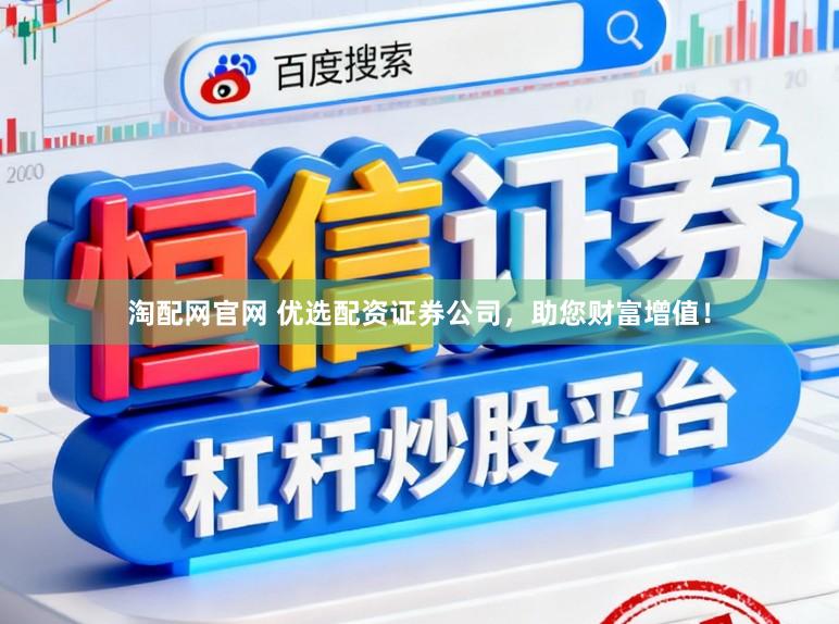 淘配网官网 优选配资证券公司，助您财富增值！