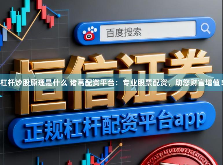杠杆炒股原理是什么 诸葛配资平台：专业股票配资，助您财富增值！
