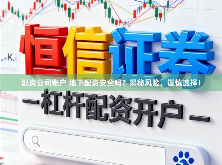 配资公司账户 地下配资安全吗？揭秘风险，谨慎选择！