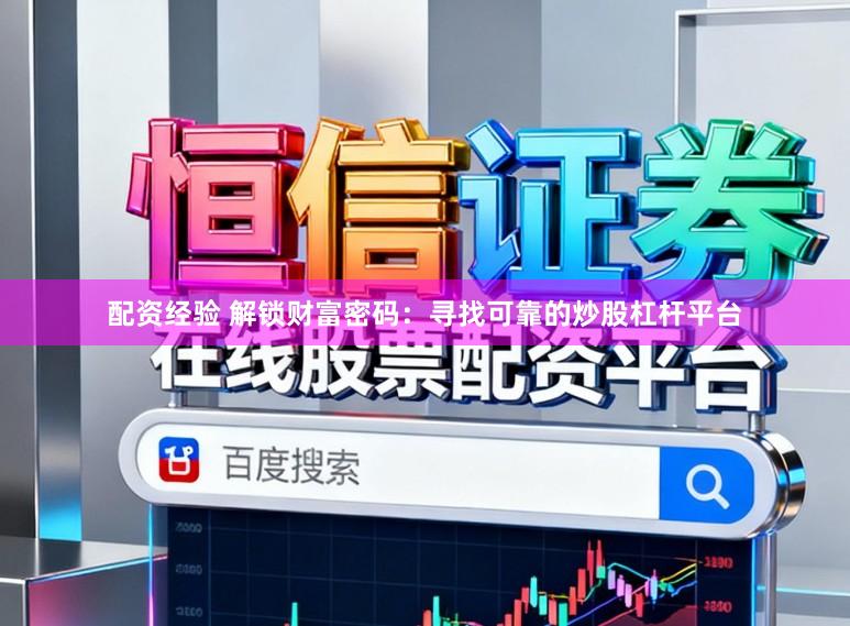 配资经验 解锁财富密码：寻找可靠的炒股杠杆平台