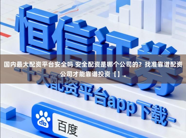 国内最大配资平台安全吗 安全配资是哪个公司的？找准靠谱配资公司才能靠谱投资【】。