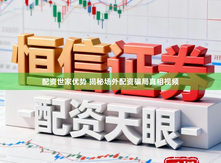 配资世家优势 揭秘场外配资骗局真相视频
