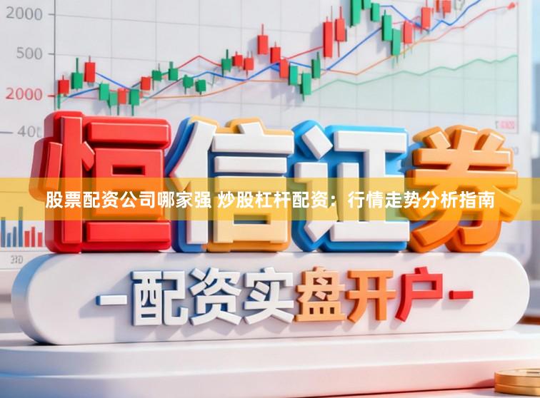 股票配资公司哪家强 炒股杠杆配资：行情走势分析指南