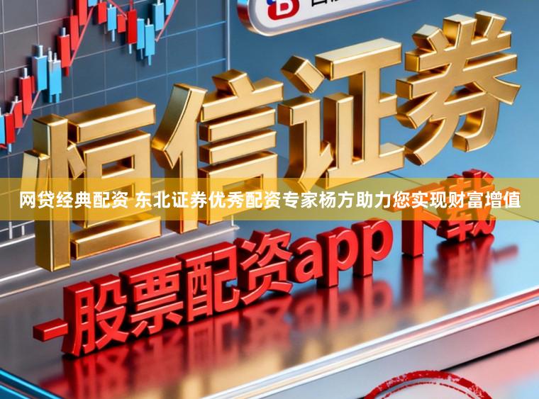 网贷经典配资 东北证券优秀配资专家杨方助力您实现财富增值