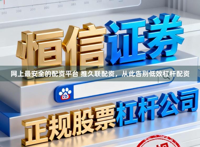 网上最安全的配资平台 推久联配资,从此告别低效杠杆配资