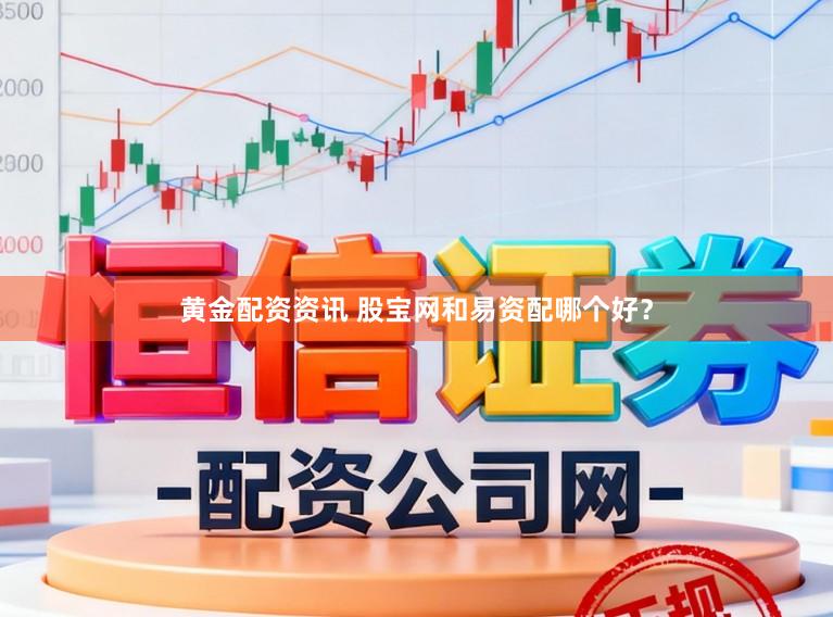 黄金配资资讯 股宝网和易资配哪个好？