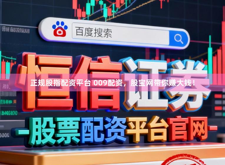 正规股指配资平台 009配资，股宝网带你赚大钱！