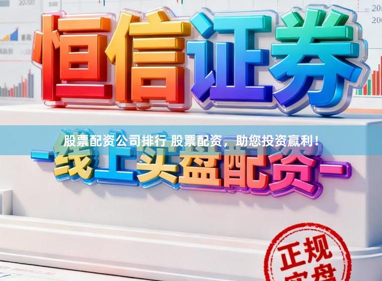 股票配资公司排行 股票配资,助您投资赢利!